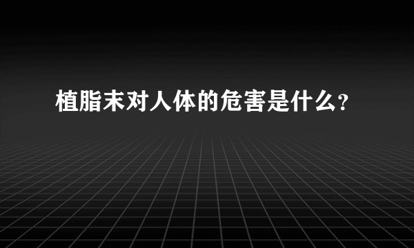 植脂末对人体的危害是什么？