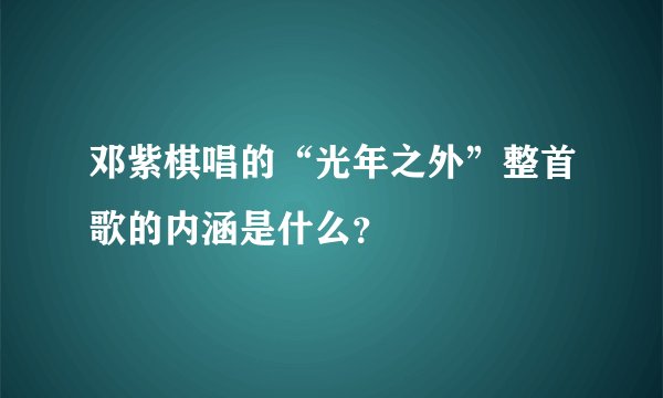 邓紫棋唱的“光年之外”整首歌的内涵是什么？