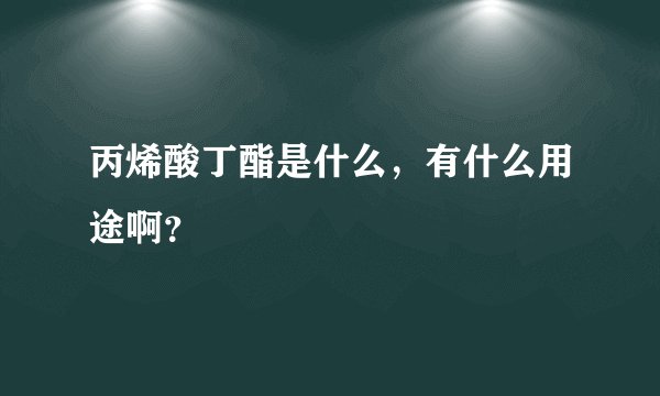 丙烯酸丁酯是什么，有什么用途啊？
