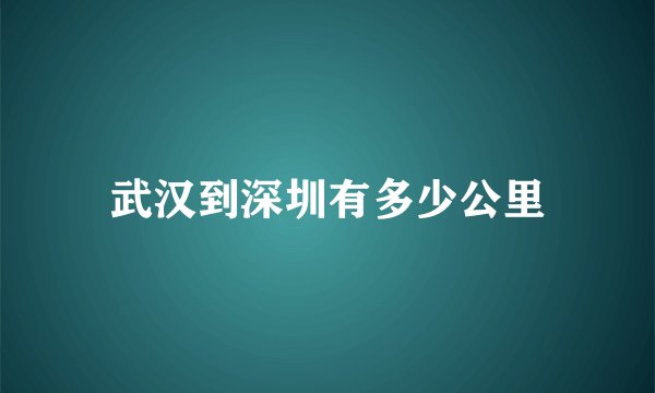 武汉到深圳有多少公里