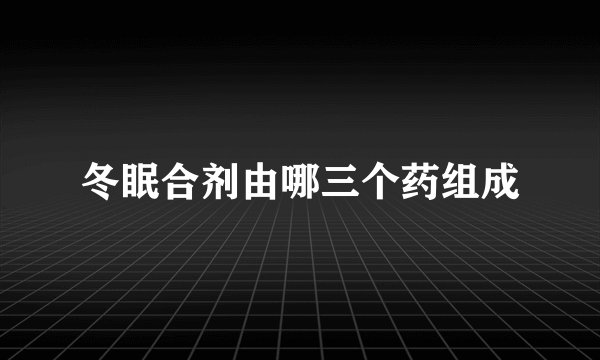 冬眠合剂由哪三个药组成
