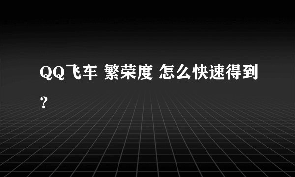 QQ飞车 繁荣度 怎么快速得到？
