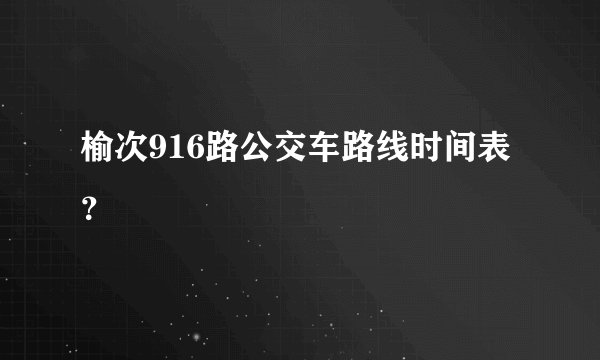 榆次916路公交车路线时间表？