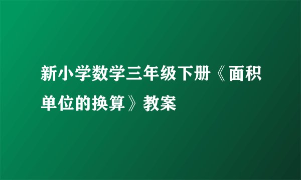 新小学数学三年级下册《面积单位的换算》教案