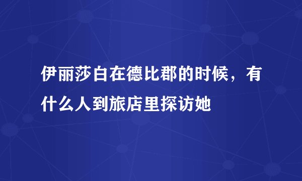 伊丽莎白在德比郡的时候,有什么人到旅店里探访她