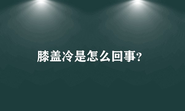膝盖冷是怎么回事？