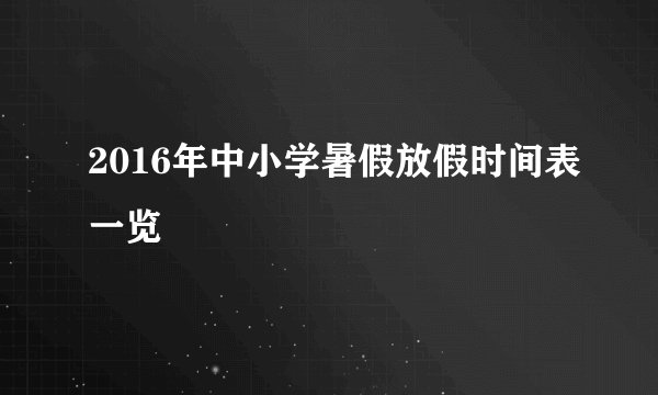 2016年中小学暑假放假时间表一览