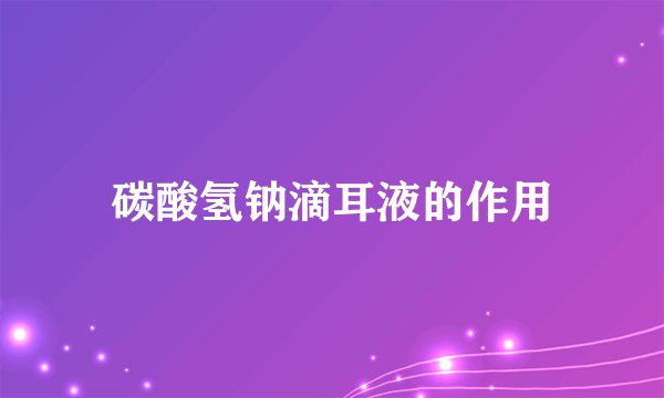 碳酸氢钠滴耳液的作用