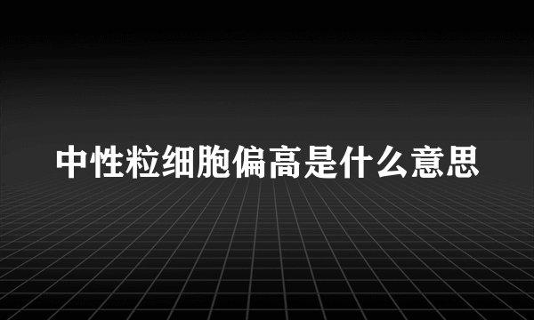 中性粒细胞偏高是什么意思