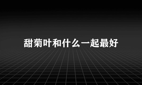 甜菊叶和什么一起最好