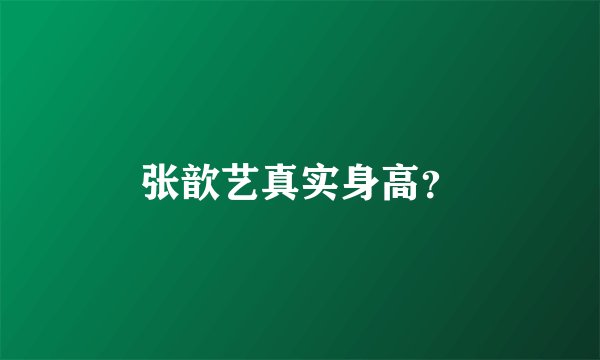 张歆艺真实身高?