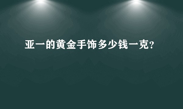 亚一的黄金手饰多少钱一克？