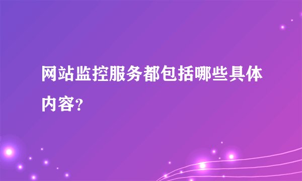 网站监控服务都包括哪些具体内容？