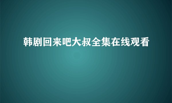 韩剧回来吧大叔全集在线观看
