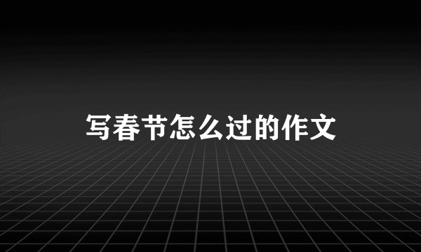 写春节怎么过的作文