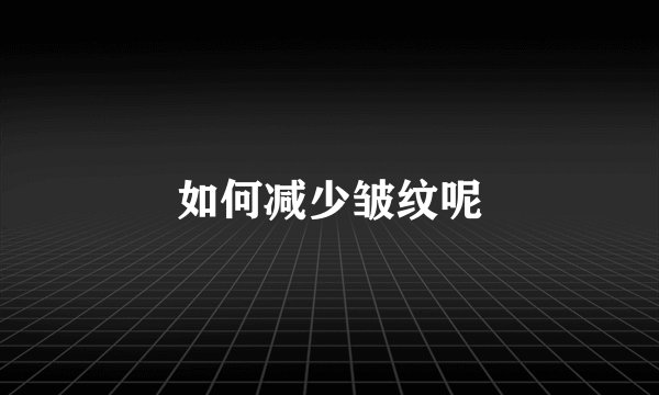 如何减少皱纹呢