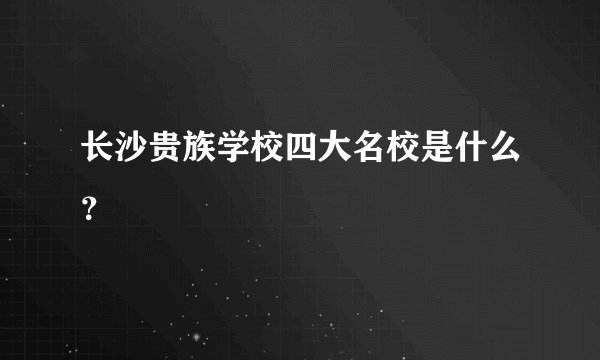 长沙贵族学校四大名校是什么？
