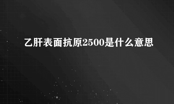 乙肝表面抗原2500是什么意思