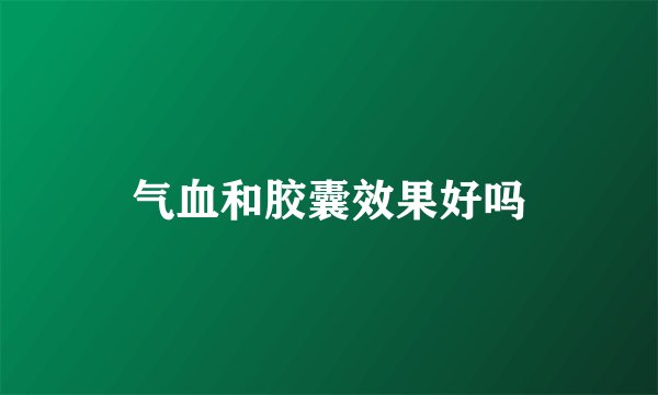 气血和胶囊效果好吗