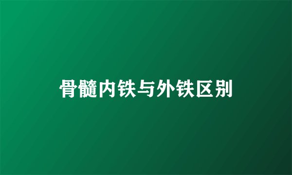 骨髓内铁与外铁区别