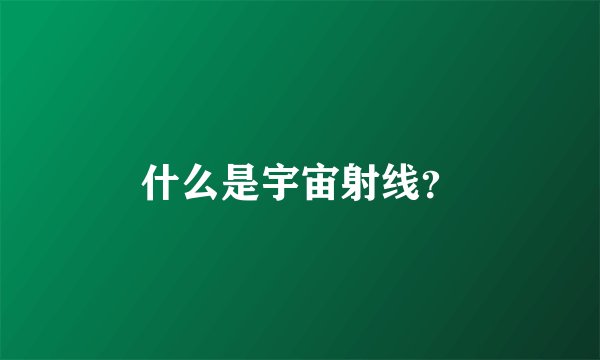 什么是宇宙射线？