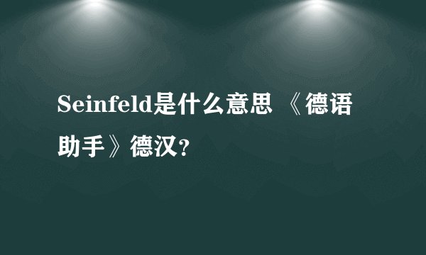 Seinfeld是什么意思 《德语助手》德汉？