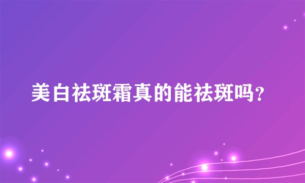 美白祛斑霜真的能祛斑吗？