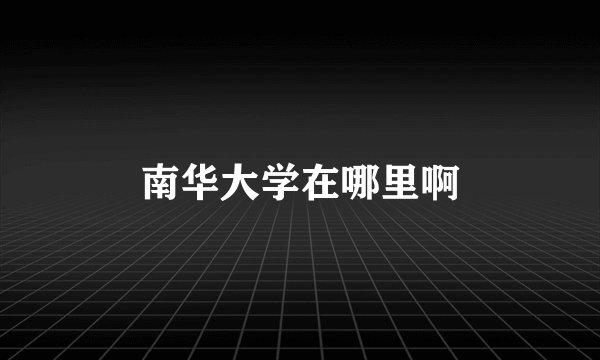 南华大学在哪里啊