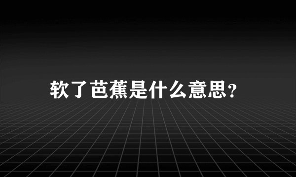 软了芭蕉是什么意思？