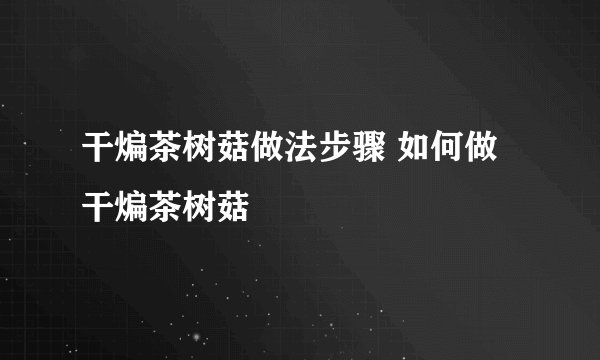 干煸茶树菇做法步骤 如何做干煸茶树菇