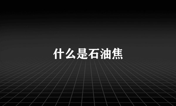 什么是石油焦