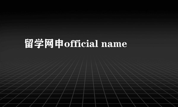 留学网申official name