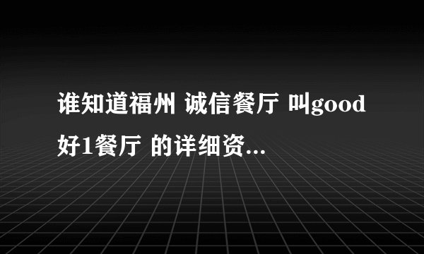 谁知道福州 诚信餐厅 叫good好1餐厅 的详细资料。谢谢