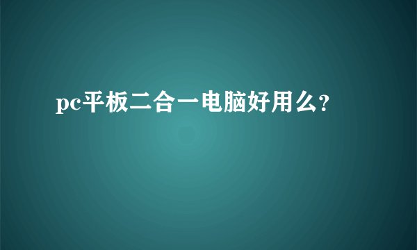 pc平板二合一电脑好用么？