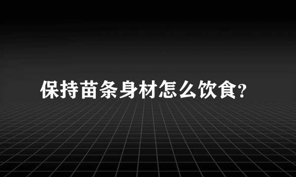 保持苗条身材怎么饮食？