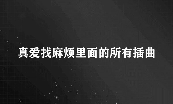 真爱找麻烦里面的所有插曲