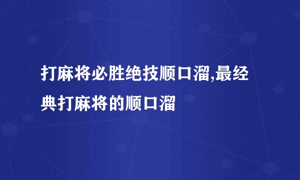 打麻将必胜绝技顺口溜,最经典打麻将的顺口溜