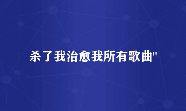 杀了我治愈我所有歌曲