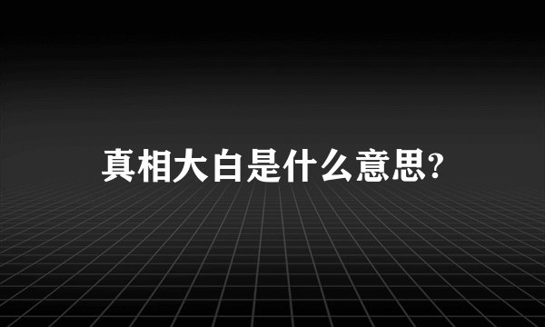 真相大白是什么意思?