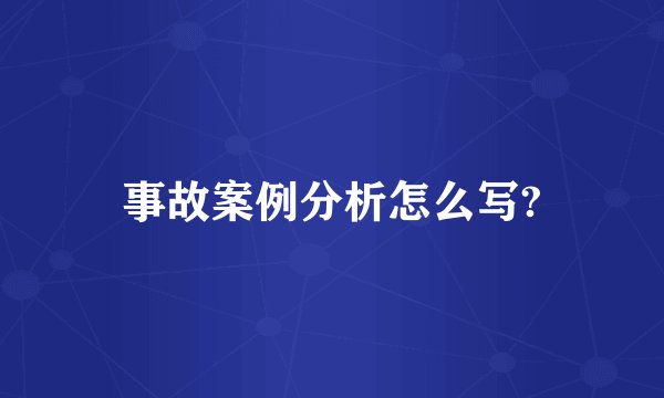 事故案例分析怎么写?