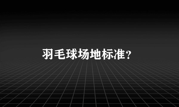 羽毛球场地标准？