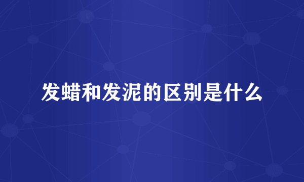 发蜡和发泥的区别是什么
