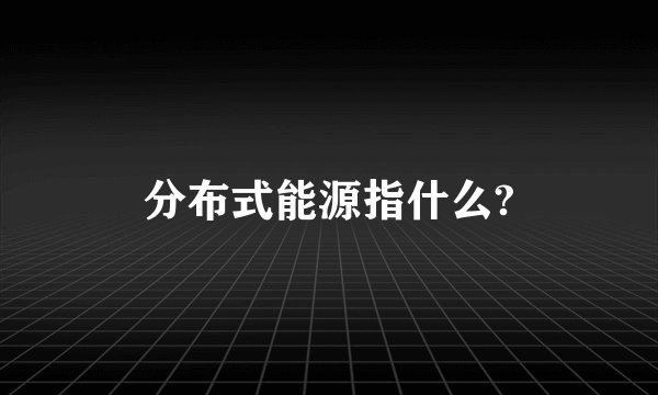 分布式能源指什么?