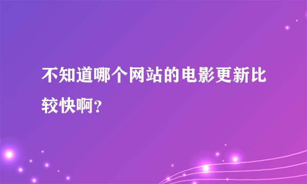 不知道哪个网站的电影更新比较快啊？