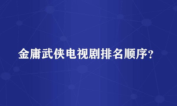 金庸武侠电视剧排名顺序？