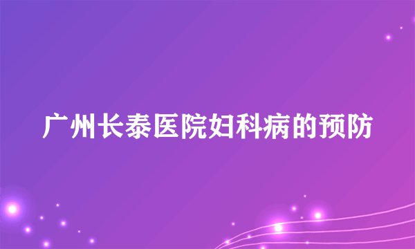 广州长泰医院妇科病的预防
