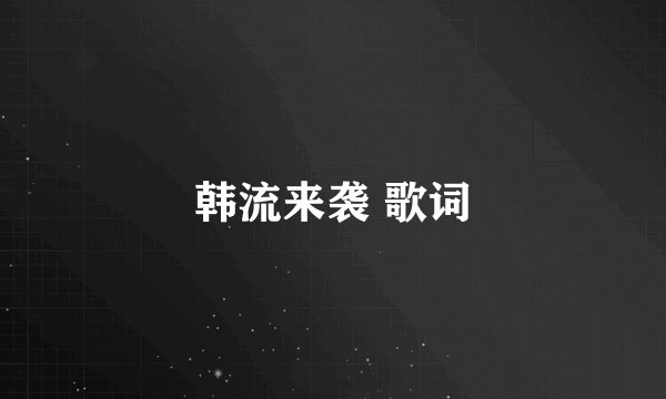 韩流来袭 歌词