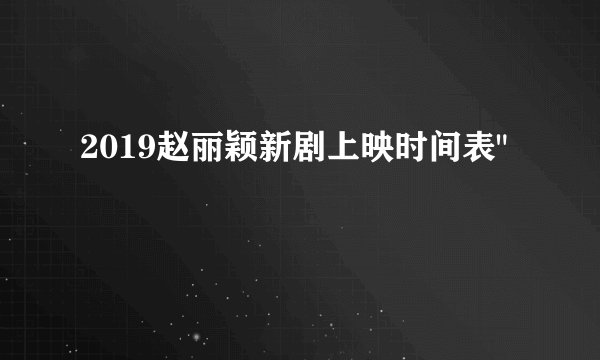 2019赵丽颖新剧上映时间表