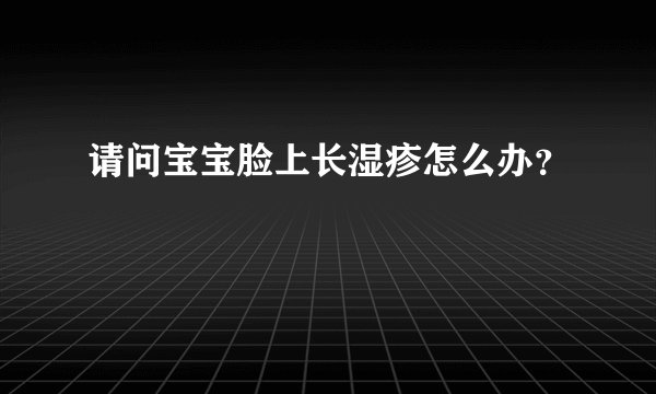 请问宝宝脸上长湿疹怎么办？