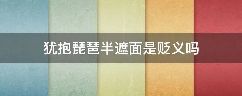 犹抱琵琶半遮面是贬义吗